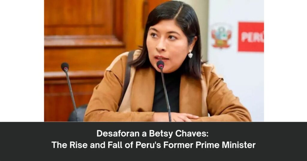 Desaforan a Betsy Chaves: The Rise and Fall of Peru's Former Prime Minister 1 The current image has no alternative text. The file name is: Desaforan-a-Betsy-Chaves-The-Rise-and-Fall-of-Perus-Former-Prime-Minister.jpg